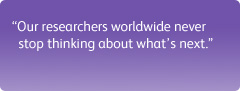 "Our researchers worldwide never stop thinking about what’s next."