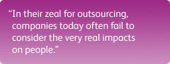 "In their zeal for outsourcing, companies today often fail to consider the very real impacts on people."