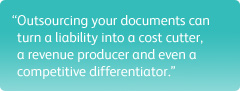 "Outsourcing your documents can turn a liability into a cost cutter, a revenue producer and even a competitive differentiator."